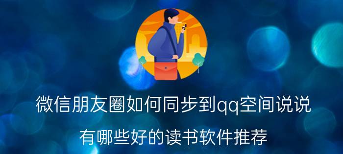 微信朋友圈如何同步到qq空间说说 有哪些好的读书软件推荐？